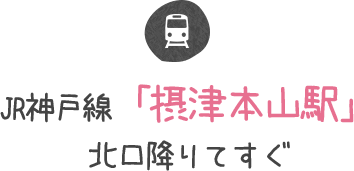JR神戸線「摂津本山駅」北口降りてすぐ